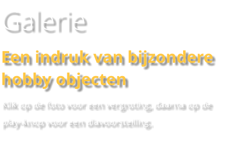 Galerie Een indruk van bijzondere hobby objecten Klik op de foto voor een vergroting, daarna op de play-knop voor een diavoorstelling.